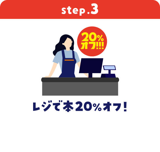 step3 レジで本20%オフ! ※一部対象外の店舗がございます。※新品本は対象外となります。※クーポンとの併用はできません。※店舗受取サービスやお取り寄せサービスの商品は対象外となります。