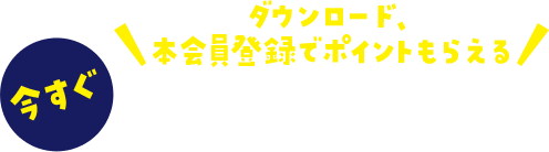 ダウンロード、本会員登録でポイントもらえる 今すぐ無料会員登録