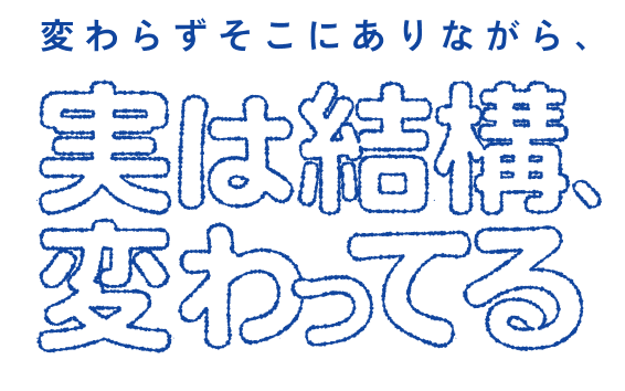 変わらずそこにありながら、実は結構、変わってる