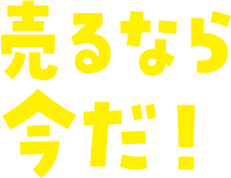 売るなら今だ！