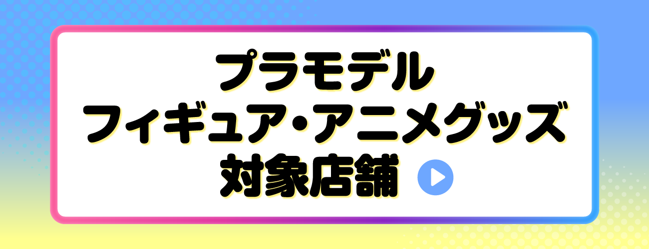 プラモデル・フィギュア・アニメグッズ対象店舗