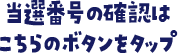 当選番号の確認はこちらのボタンをクリック