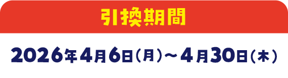 引換期間　2026年4月6日(月)～4月30日(木)