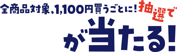 全商品対象、1,100円買うごとに！抽選で金券が当たる！