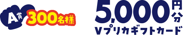 A賞 300名様 5,000円分 Vプリカギフトカード