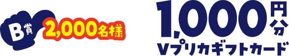 B賞 2,000名様 1,000円分 Vプリカギフトカード