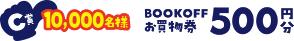 C賞 10,000名様 BOOKOFFお買物券500円分