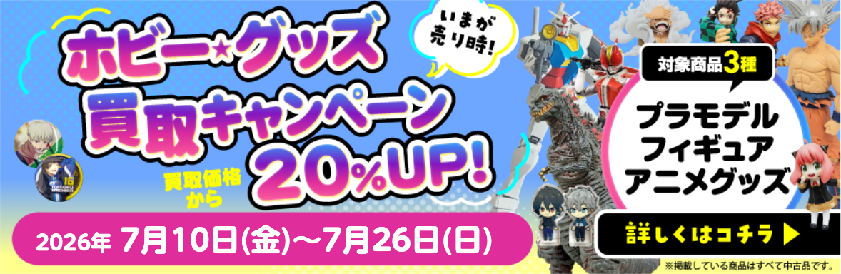 ホビー・グッズ買取キャンペーン 買取価格から20％UP！対象商品3種 プラモデル フィギュア アニメグッズ 詳しくはコチラ