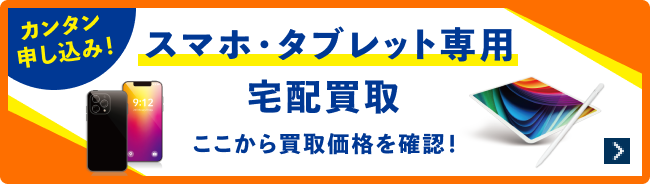 カンタン申し込み！ スマホ・タブレット専用宅配買取 ここから買取価格を確認！