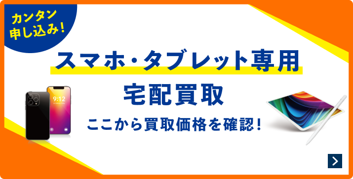 カンタン申し込み！スマホ・タブレット専用宅配買取 ここから買取か確認！