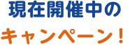 現在開催中のキャンペーン！