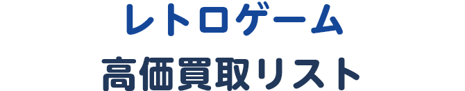 レトロゲーム高価買取リスト