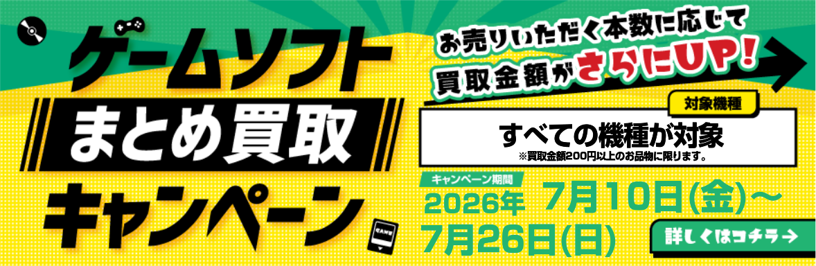 ゲームソフトまとめ買取キャンペーン すべての機種が対象 詳しくはコチラ